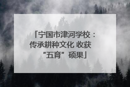宁国市津河学校：传承耕种文化 收获“五育”硕果