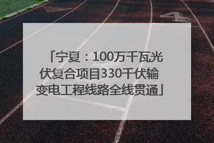宁夏：100万千瓦光伏复合项目330千伏输变电工程线路全线贯通