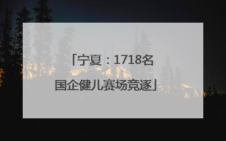 宁夏：1718名国企健儿赛场竞逐