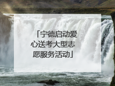 宁德启动爱心送考大型志愿服务活动