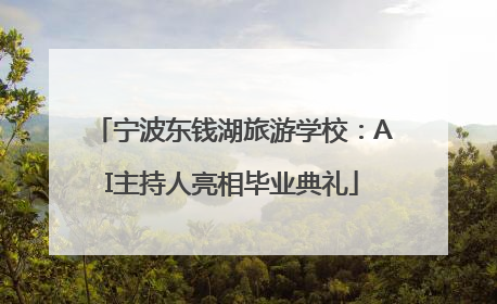 宁波东钱湖旅游学校：AI主持人亮相毕业典礼