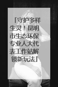 守护多样生灵！昆明市生态环保专业人大代表工作站解锁新玩法