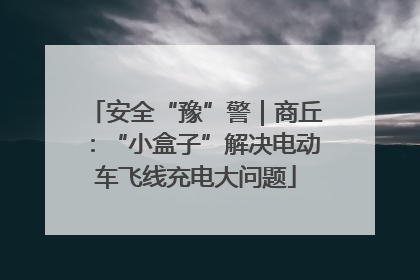 安全“豫”警｜商丘：“小盒子”解决电动车飞线充电大问题