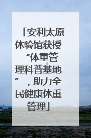安利太原体验馆获授 “体重管理科普基地”，助力全民健康体重管理