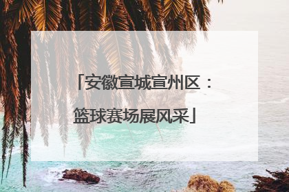 安徽宣城宣州区：篮球赛场展风采