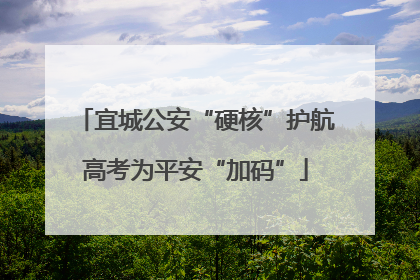 宜城公安“硬核”护航高考为平安“加码”