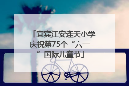 宜宾江安连天小学庆祝第75个“六一”国际儿童节