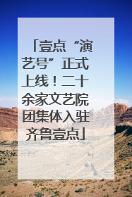 壹点“演艺号”正式上线！二十余家文艺院团集体入驻齐鲁壹点