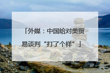 外媒：中国给对美贸易谈判“打了个样”