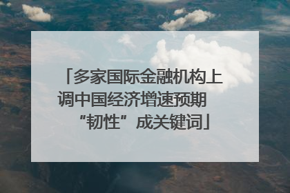 多家国际金融机构上调中国经济增速预期 “韧性”成关键词