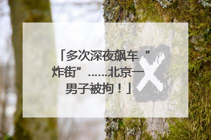 多次深夜飙车“炸街”……北京一男子被拘！