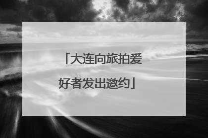 大连向旅拍爱好者发出邀约