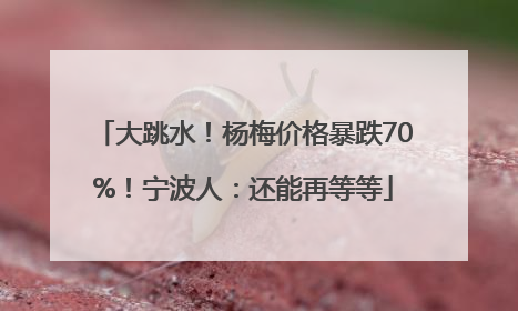 大跳水！杨梅价格暴跌70%！宁波人：还能再等等