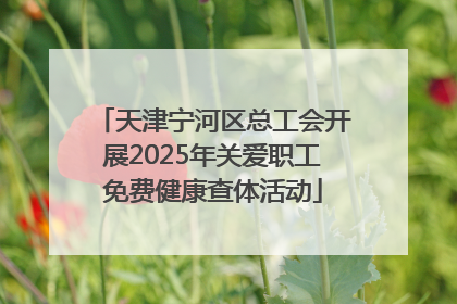 天津宁河区总工会开展2025年关爱职工免费健康查体活动