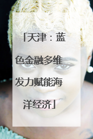 天津：蓝色金融多维发力赋能海洋经济