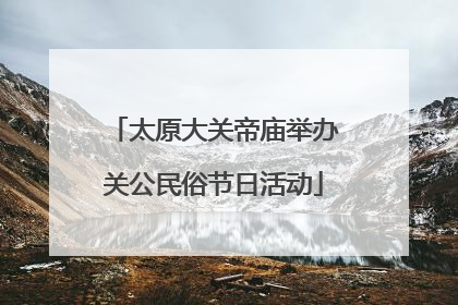 太原大关帝庙举办关公民俗节日活动