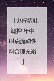 央行精准调控 年中时点流动性料合理充裕