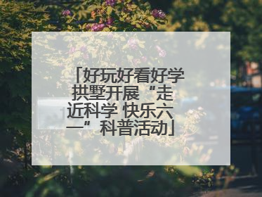 好玩好看好学 拱墅开展“走近科学 快乐六一”科普活动