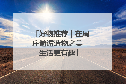 好物推荐｜在周庄邂逅造物之美 生活更有趣