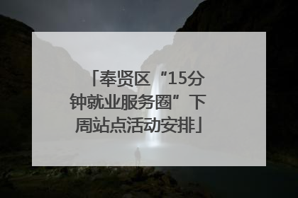 奉贤区“15分钟就业服务圈”下周站点活动安排