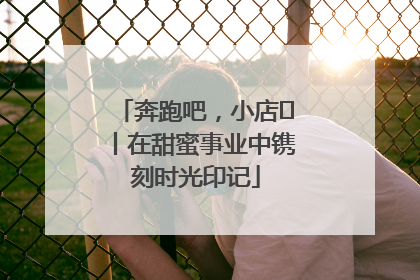 奔跑吧，小店㊶丨在甜蜜事业中镌刻时光印记