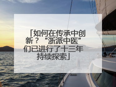 如何在传承中创新？“浙派中医”们已进行了十三年持续探索