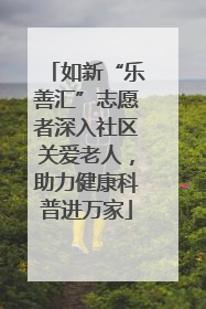 如新“乐善汇”志愿者深入社区关爱老人，助力健康科普进万家