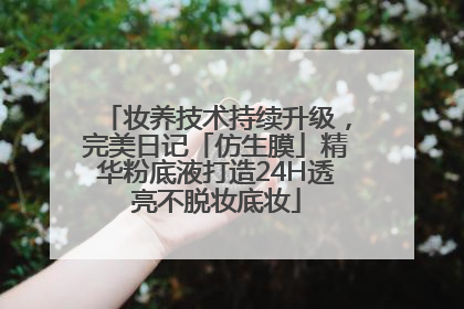 妆养技术持续升级，完美日记「仿生膜」精华粉底液打造24H透亮不脱妆底妆