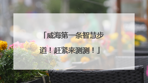 威海第一条智慧步道！赶紧来测测！