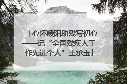 心怀暖阳助残写初心——记“全国残疾人工作先进个人”王承玉