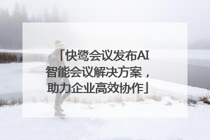 快鹭会议发布AI智能会议解决方案，助力企业高效协作