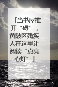 当书屋推开“碍”，黄陂区残疾人在这里让阅读“点亮心灯”