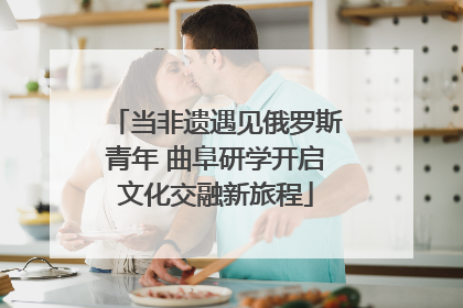 当非遗遇见俄罗斯青年 曲阜研学开启文化交融新旅程