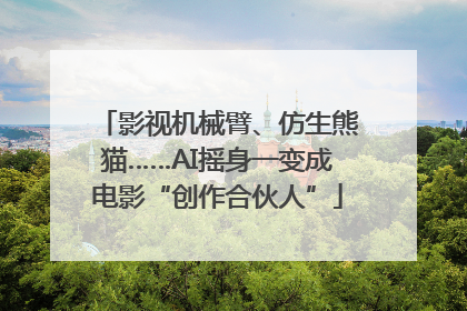 影视机械臂、仿生熊猫……AI摇身一变成电影“创作合伙人”