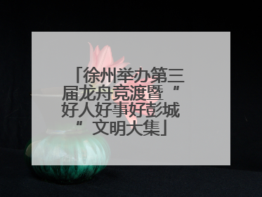 徐州举办第三届龙舟竞渡暨“好人好事好彭城”文明大集