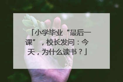 小学毕业“最后一课”，校长发问：今天，为什么读书？