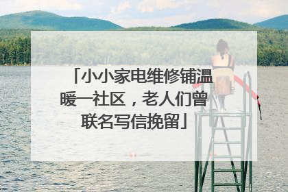 小小家电维修铺温暖一社区，老人们曾联名写信挽留