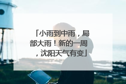 小雨到中雨，局部大雨！新的一周，沈阳天气有变