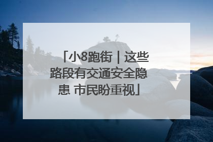 小8跑街｜这些路段有交通安全隐患 市民盼重视