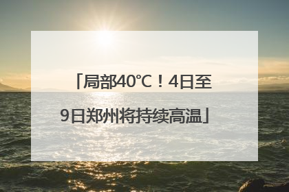局部40℃！4日至9日郑州将持续高温