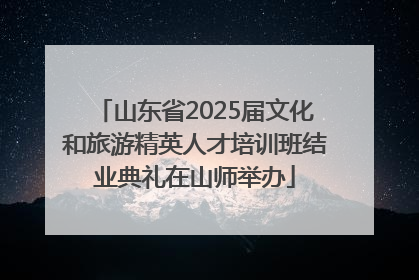 山东省2025届文化和旅游精英人才培训班结业典礼在山师举办