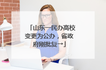 山东一民办高校变更为公办，省政府刚批复→