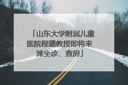 山东大学附属儿童医院程璐教授即将来潍坐诊、查房