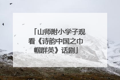 山师附小学子观看《诗韵中国之巾帼群英》话剧