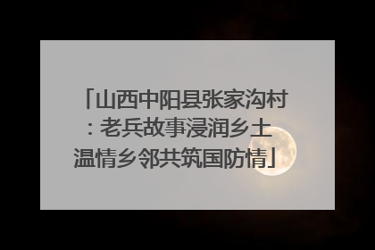 山西中阳县张家沟村：老兵故事浸润乡土 温情乡邻共筑国防情