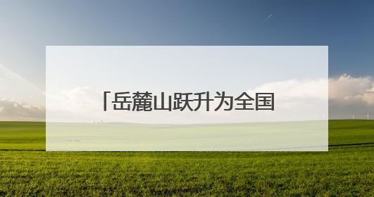 岳麓山跃升为全国顶流文旅IP 位居中国5A级景区影响力百强榜单前十