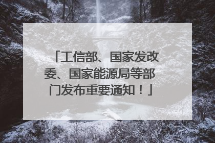 工信部、国家发改委、国家能源局等部门发布重要通知！