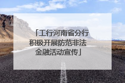 工行河南省分行积极开展防范非法金融活动宣传