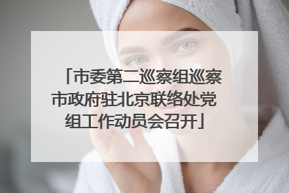 市委第二巡察组巡察市政府驻北京联络处党组工作动员会召开