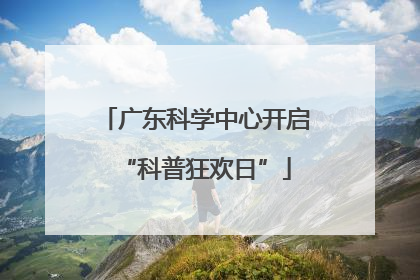 广东科学中心开启“科普狂欢日”